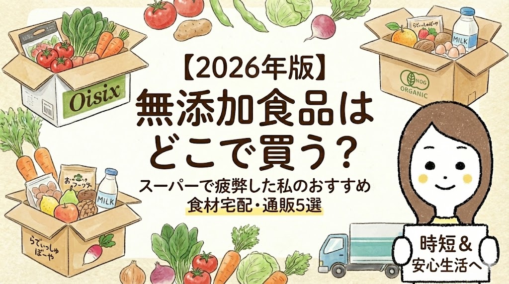 【2026年版】無添加食品はどこで買う？スーパーで疲弊した私のおすすめ食材宅配・通販5選