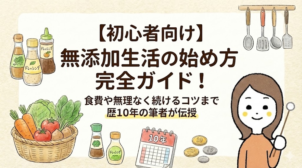 【初心者向け】無添加生活の始め方完全ガイド！食費や無理なく続けるコツまで歴10年の筆者が伝授