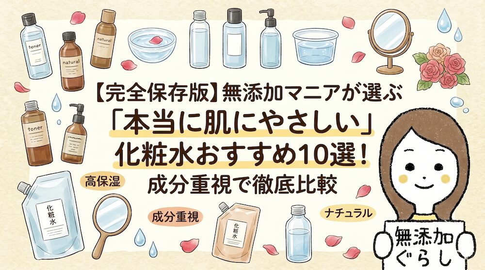 【完全保存版】無添加マニアが選ぶ「本当に肌にやさしい」化粧水おすすめ10選！成分重視で徹底比較のイラスト